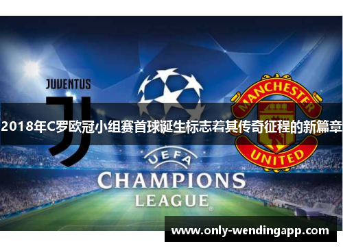 2018年C罗欧冠小组赛首球诞生标志着其传奇征程的新篇章