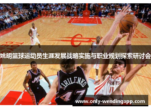 姚明篮球运动员生涯发展战略实施与职业规划探索研讨会