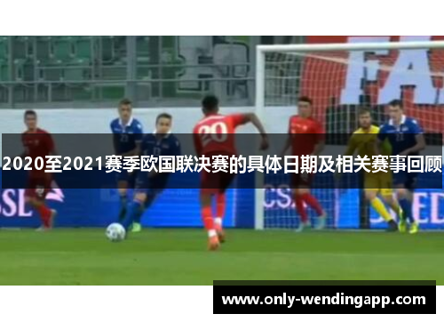 2020至2021赛季欧国联决赛的具体日期及相关赛事回顾