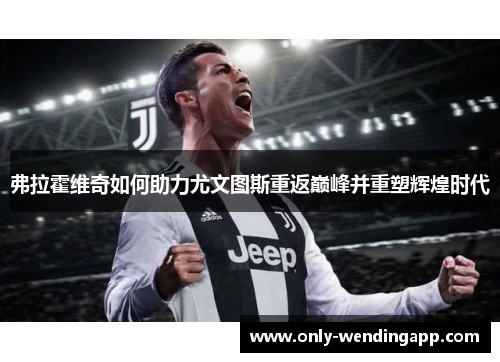 弗拉霍维奇如何助力尤文图斯重返巅峰并重塑辉煌时代