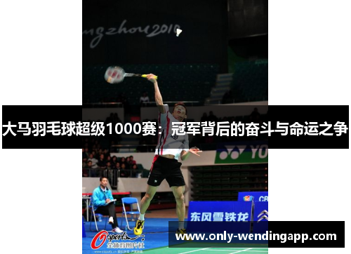 大马羽毛球超级1000赛：冠军背后的奋斗与命运之争