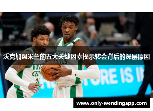 沃克加盟米兰的五大关键因素揭示转会背后的深层原因