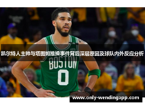 凯尔特人主帅与塔图姆推搡事件背后深层原因及球队内外反应分析