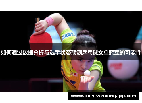如何通过数据分析与选手状态预测乒乓球女单冠军的可能性