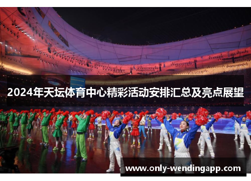 2024年天坛体育中心精彩活动安排汇总及亮点展望