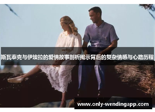 斯瓦泰克与伊埃拉的爱情故事剖析揭示背后的复杂情感与心路历程