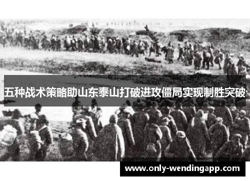 五种战术策略助山东泰山打破进攻僵局实现制胜突破