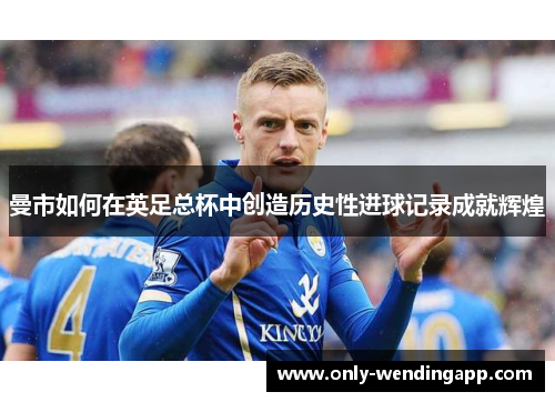 曼市如何在英足总杯中创造历史性进球记录成就辉煌