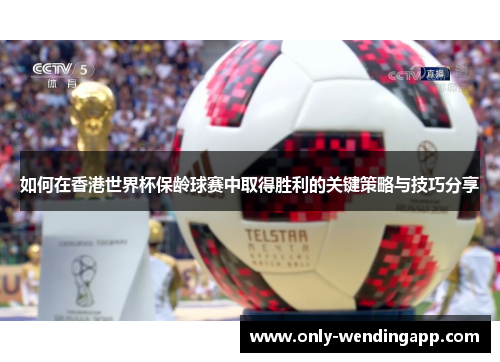 如何在香港世界杯保龄球赛中取得胜利的关键策略与技巧分享