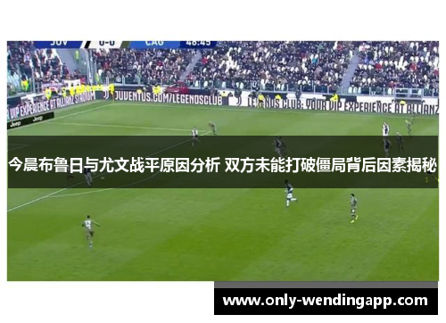 今晨布鲁日与尤文战平原因分析 双方未能打破僵局背后因素揭秘