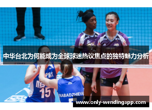 中华台北为何能成为全球球迷热议焦点的独特魅力分析