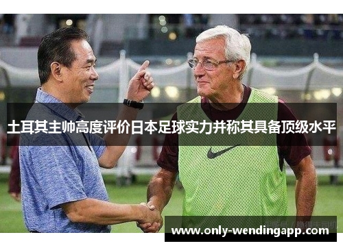 土耳其主帅高度评价日本足球实力并称其具备顶级水平