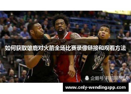 如何获取雄鹿对火箭全场比赛录像链接和观看方法