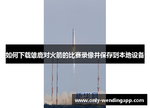 如何下载雄鹿对火箭的比赛录像并保存到本地设备