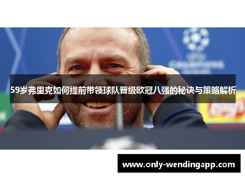 59岁弗里克如何提前带领球队晋级欧冠八强的秘诀与策略解析