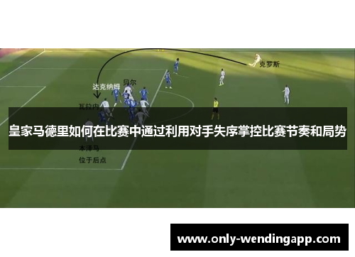 皇家马德里如何在比赛中通过利用对手失序掌控比赛节奏和局势