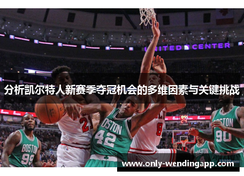 分析凯尔特人新赛季夺冠机会的多维因素与关键挑战