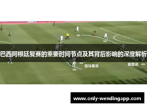 巴西阿根廷复赛的重要时间节点及其背后影响的深度解析