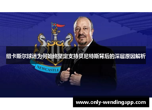 纽卡斯尔球迷为何始终坚定支持贝尼特斯背后的深层原因解析