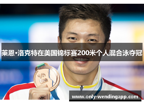 莱恩·洛克特在美国锦标赛200米个人混合泳夺冠