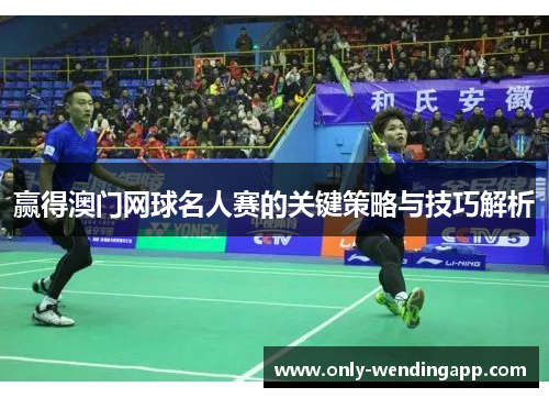赢得澳门网球名人赛的关键策略与技巧解析