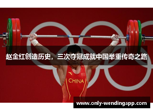 赵金红创造历史，三次夺冠成就中国举重传奇之路