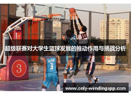 超级联赛对大学生篮球发展的推动作用与挑战分析