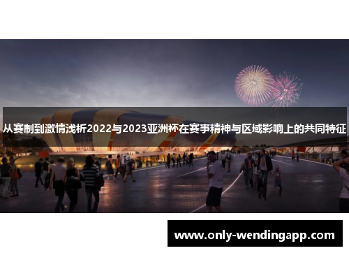 从赛制到激情浅析2022与2023亚洲杯在赛事精神与区域影响上的共同特征