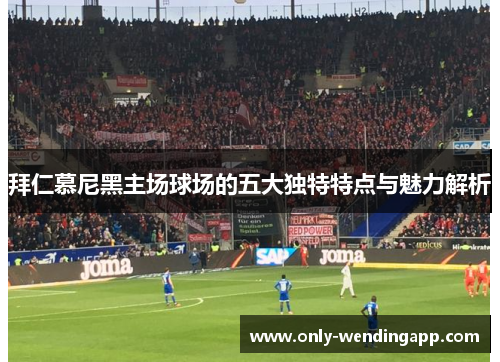 拜仁慕尼黑主场球场的五大独特特点与魅力解析