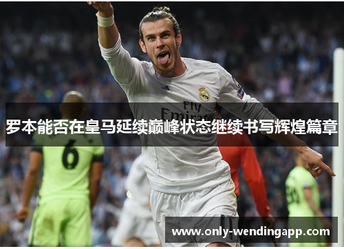 罗本能否在皇马延续巅峰状态继续书写辉煌篇章