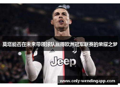 莫塔能否在未来带领球队赢得欧洲冠军联赛的荣耀之梦