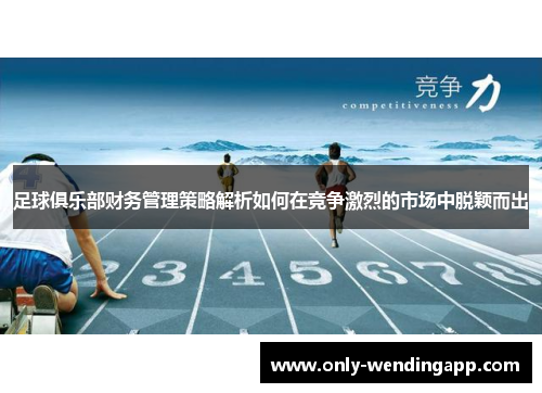 足球俱乐部财务管理策略解析如何在竞争激烈的市场中脱颖而出 足球俱乐部财务管理策略解析如何在竞争激烈的市场中脱颖而出
