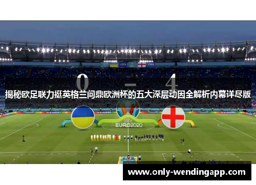 揭秘欧足联力挺英格兰问鼎欧洲杯的五大深层动因全解析内幕详尽版