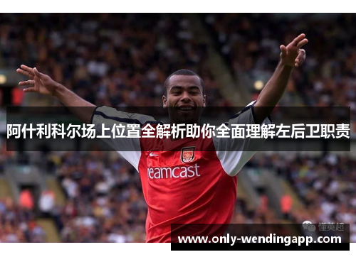 阿什利科尔场上位置全解析助你全面理解左后卫职责