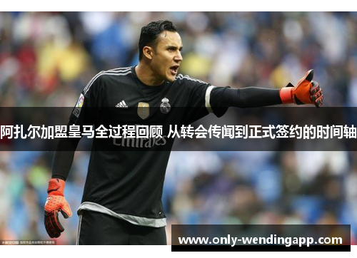 阿扎尔加盟皇马全过程回顾 从转会传闻到正式签约的时间轴