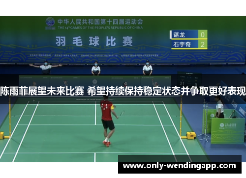 陈雨菲展望未来比赛 希望持续保持稳定状态并争取更好表现