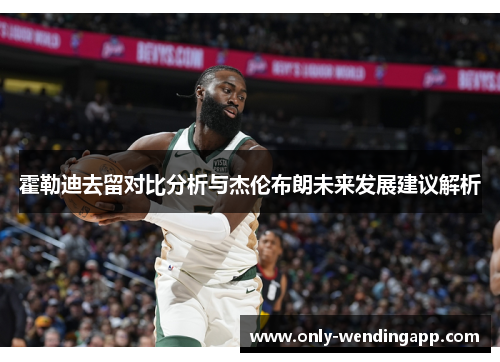 霍勒迪去留对比分析与杰伦布朗未来发展建议解析