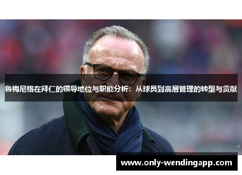 鲁梅尼格在拜仁的领导地位与职能分析：从球员到高层管理的转型与贡献