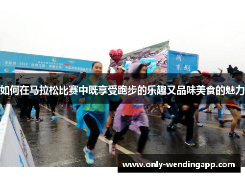 如何在马拉松比赛中既享受跑步的乐趣又品味美食的魅力