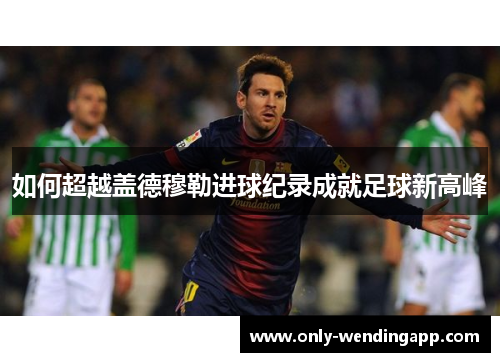 如何超越盖德穆勒进球纪录成就足球新高峰
