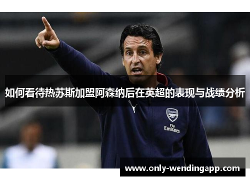 如何看待热苏斯加盟阿森纳后在英超的表现与战绩分析