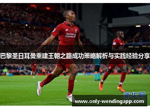 巴黎圣日耳曼重建王朝之路成功策略解析与实践经验分享