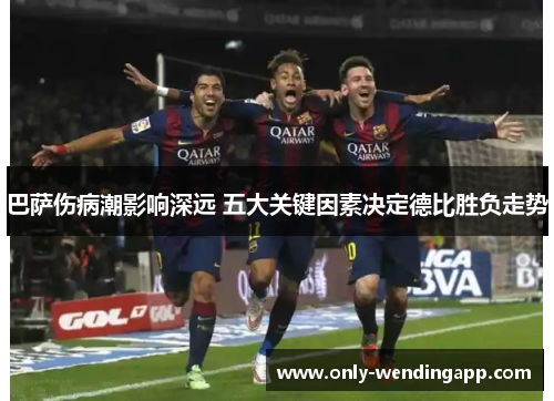 巴萨伤病潮影响深远 五大关键因素决定德比胜负走势
