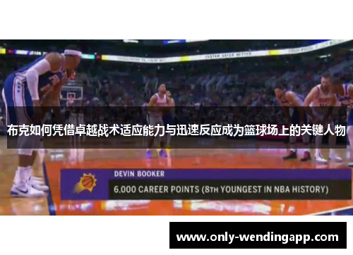 布克如何凭借卓越战术适应能力与迅速反应成为篮球场上的关键人物