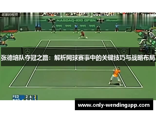 张德培队夺冠之路：解析网球赛事中的关键技巧与战略布局