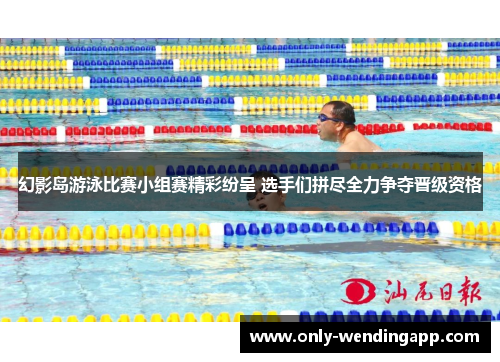 幻影岛游泳比赛小组赛精彩纷呈 选手们拼尽全力争夺晋级资格
