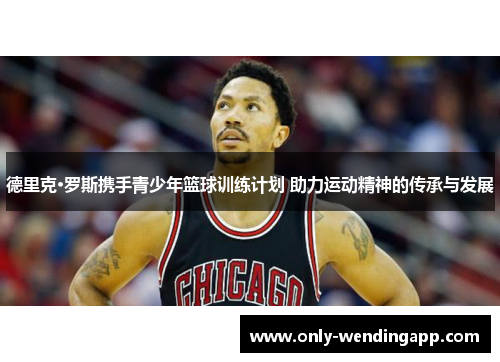 德里克·罗斯携手青少年篮球训练计划 助力运动精神的传承与发展