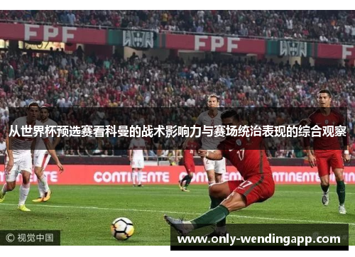 从世界杯预选赛看科曼的战术影响力与赛场统治表现的综合观察