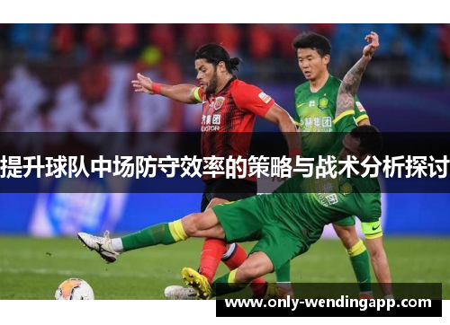 提升球队中场防守效率的策略与战术分析探讨
