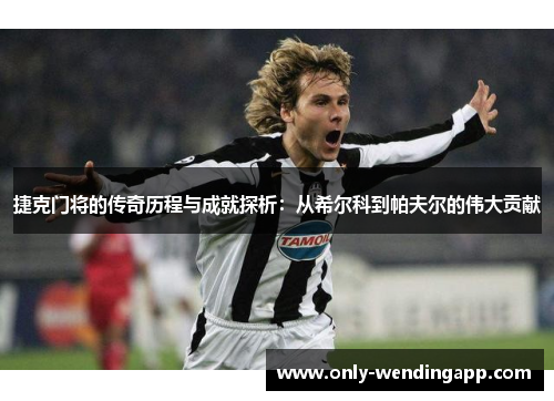 捷克门将的传奇历程与成就探析:从希尔科到帕夫尔的伟大贡献 捷克门将的传奇历程与成就探析:从希尔科到帕夫尔的伟大贡献